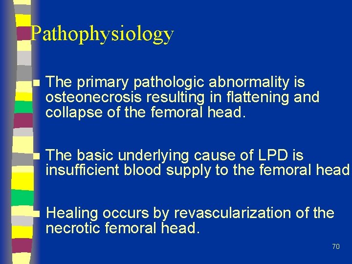 Pathophysiology n The primary pathologic abnormality is osteonecrosis resulting in flattening and collapse of