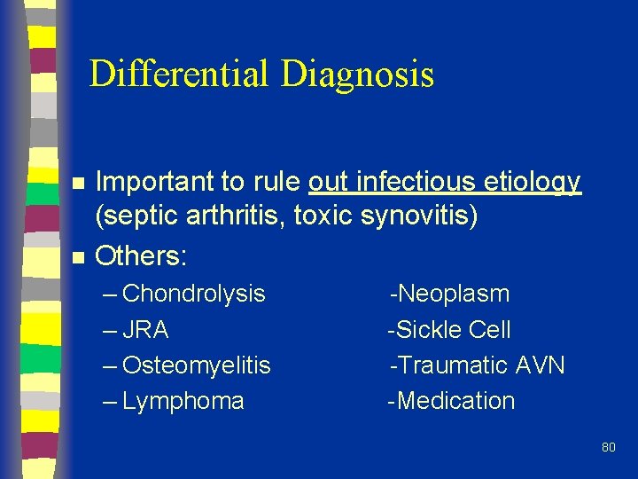 Differential Diagnosis n n Important to rule out infectious etiology (septic arthritis, toxic synovitis)