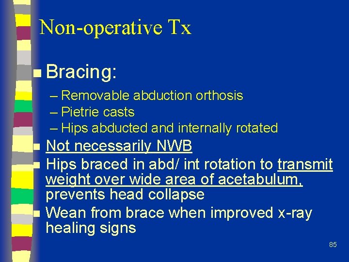 Non-operative Tx n Bracing: – Removable abduction orthosis – Pietrie casts – Hips abducted