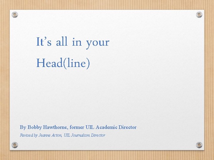 It’s all in your Head(line) By Bobby Hawthorne, former UIL Academic Director Revised by