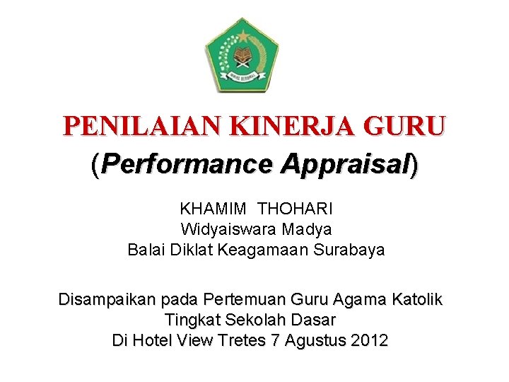 PENILAIAN KINERJA GURU (Performance Appraisal) KHAMIM THOHARI Widyaiswara Madya Balai Diklat Keagamaan Surabaya Disampaikan