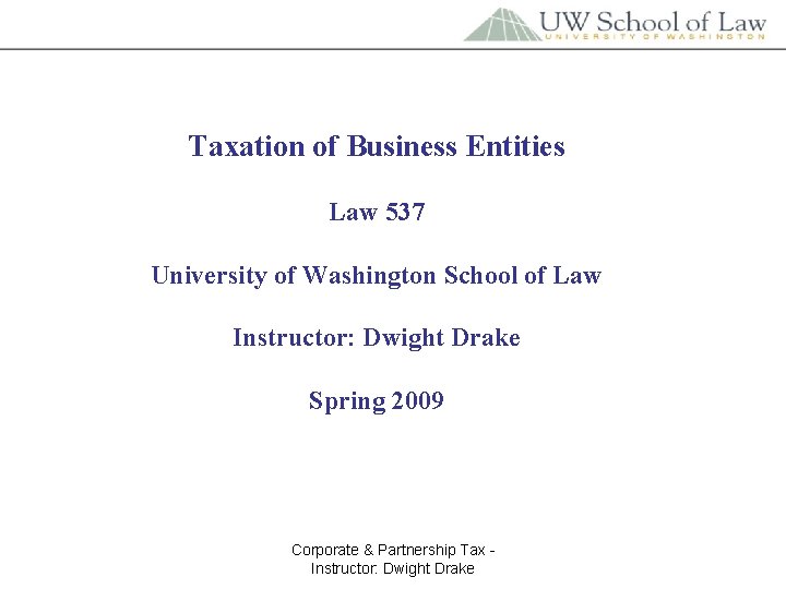 Taxation of Business Entities Law 537 University of Washington School of Law Instructor: Dwight