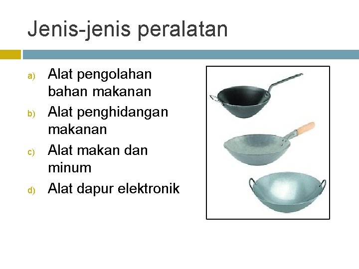 Jenis-jenis peralatan a) b) c) d) Alat pengolahan bahan makanan Alat penghidangan makanan Alat