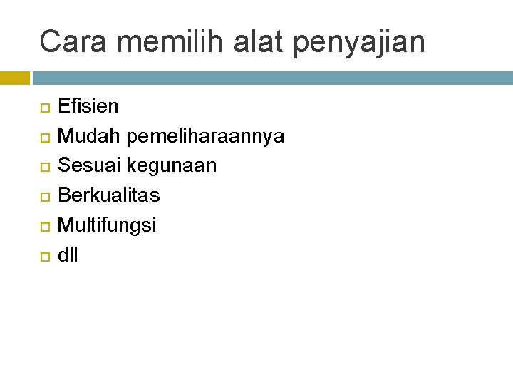 Cara memilih alat penyajian Efisien Mudah pemeliharaannya Sesuai kegunaan Berkualitas Multifungsi dll 