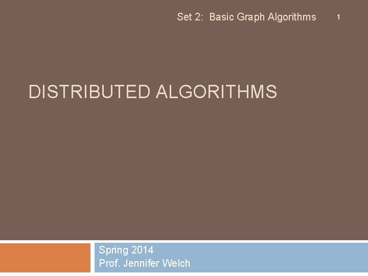 Set 2: Basic Graph Algorithms DISTRIBUTED ALGORITHMS Spring 2014 Prof. Jennifer Welch 1 