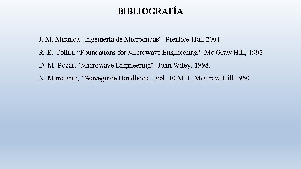 BIBLIOGRAFÍA J. M. Miranda “Ingeniería de Microondas”. Prentice-Hall 2001. R. E. Collin, “Foundations for