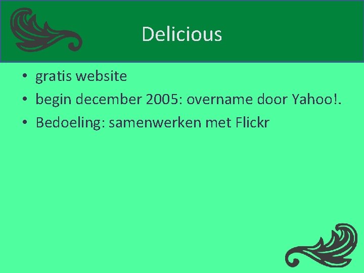 Delicious • gratis website • begin december 2005: overname door Yahoo!. • Bedoeling: samenwerken