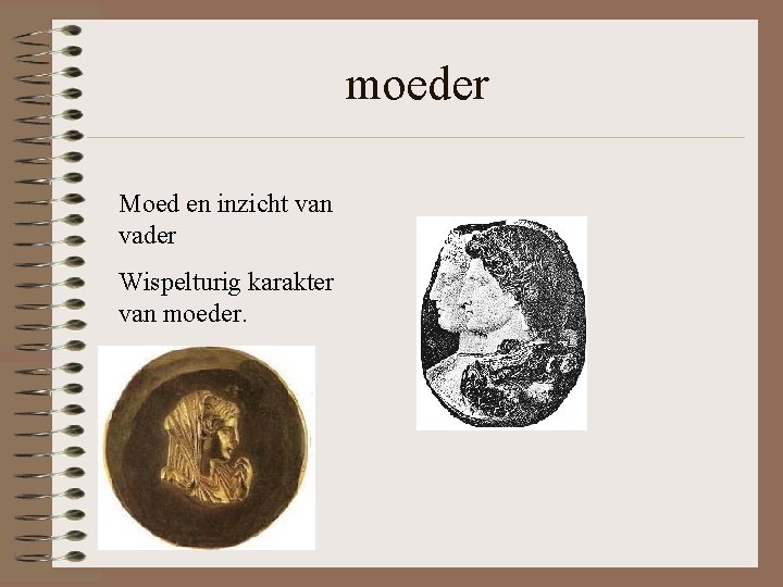 moeder Moed en inzicht van vader Wispelturig karakter van moeder. moeder Moed en inzicht van vader Wispelturig karakter van moeder.