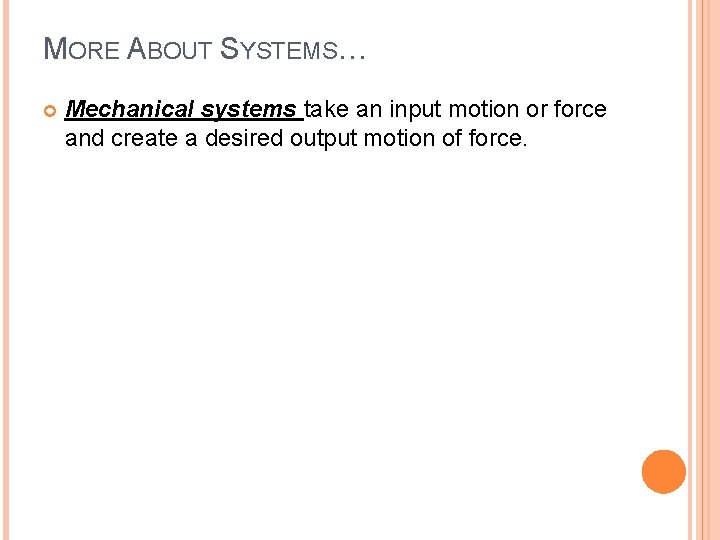 MORE ABOUT SYSTEMS… Mechanical systems take an input motion or force and create a
