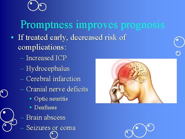 Promptness improves prognosis • If treated early, decreased risk of complications: – Increased ICP