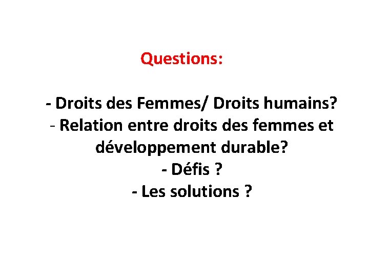 Questions: - Droits des Femmes/ Droits humains? - Relation entre droits des femmes et