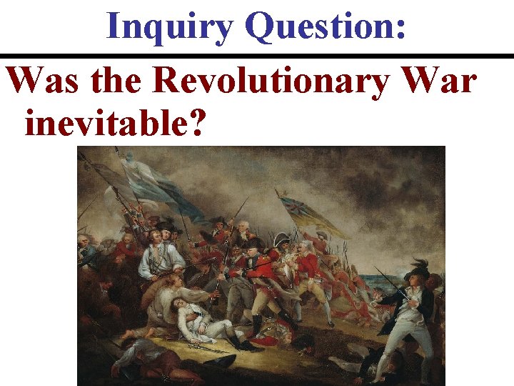 Inquiry Question: Was the Revolutionary War inevitable? 