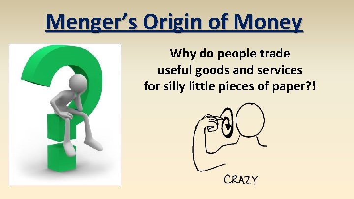 Menger’s Origin of Money Why do people trade useful goods and services for silly