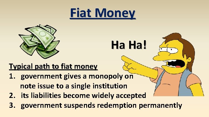 Fiat Money Ha Ha! Typical path to fiat money 1. government gives a monopoly