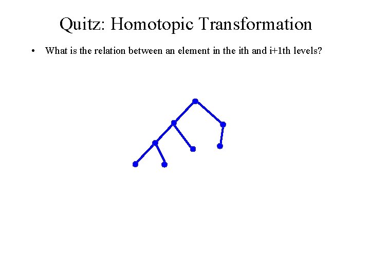 Quitz: Homotopic Transformation • What is the relation between an element in the ith Quitz: Homotopic Transformation • What is the relation between an element in the ith