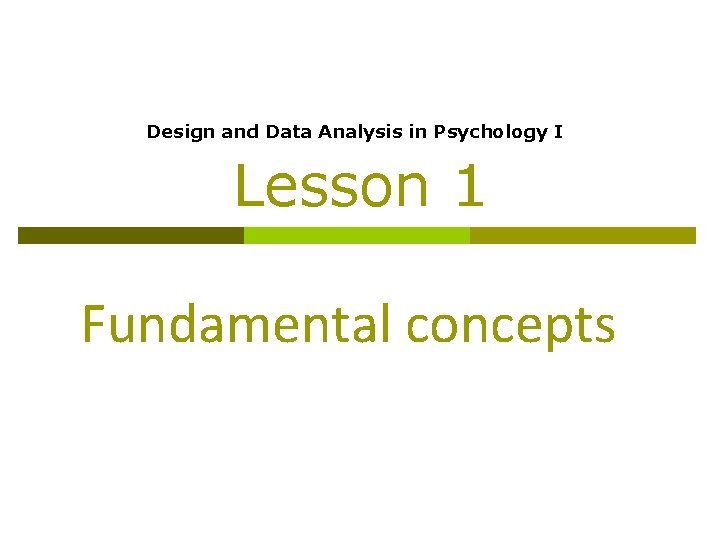 Design and Data Analysis in Psychology I Lesson 1 Fundamental concepts Design and Data Analysis in Psychology I Lesson 1 Fundamental concepts