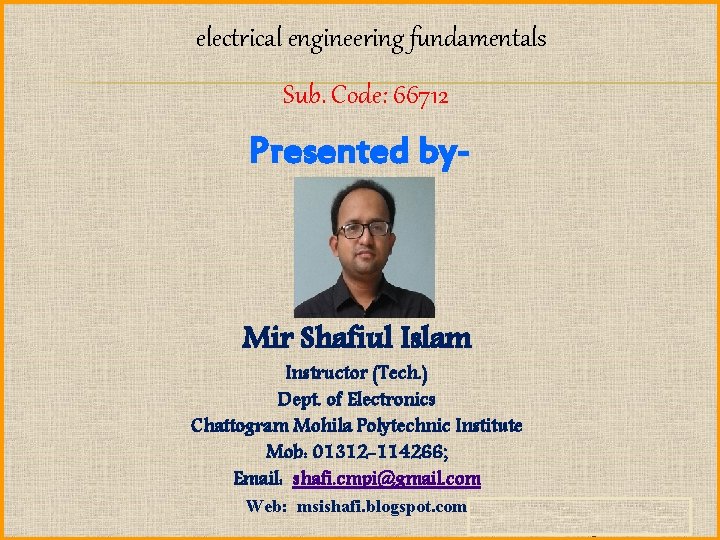 electrical engineering fundamentals Sub. Code: 66712 Presented by- Mir Shafiul Islam Instructor (Tech. )