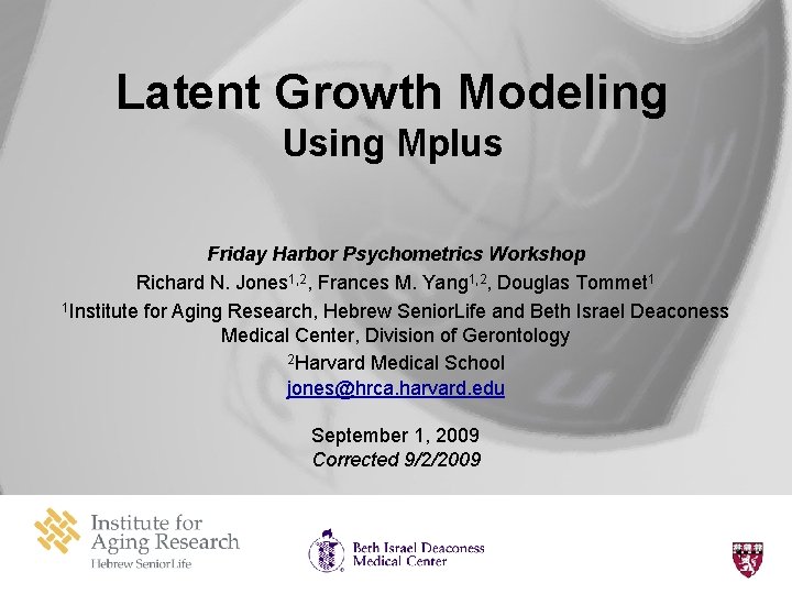 Latent Growth Modeling Using Mplus Friday Harbor Psychometrics Workshop Richard N. Jones 1, 2,