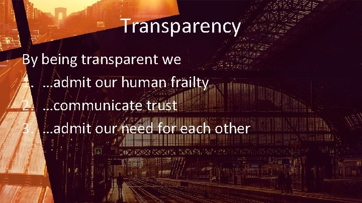 Transparency By being transparent we 1. …admit our human frailty 2. …communicate trust 3.