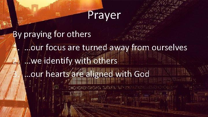 Prayer By praying for others 1. …our focus are turned away from ourselves 2.