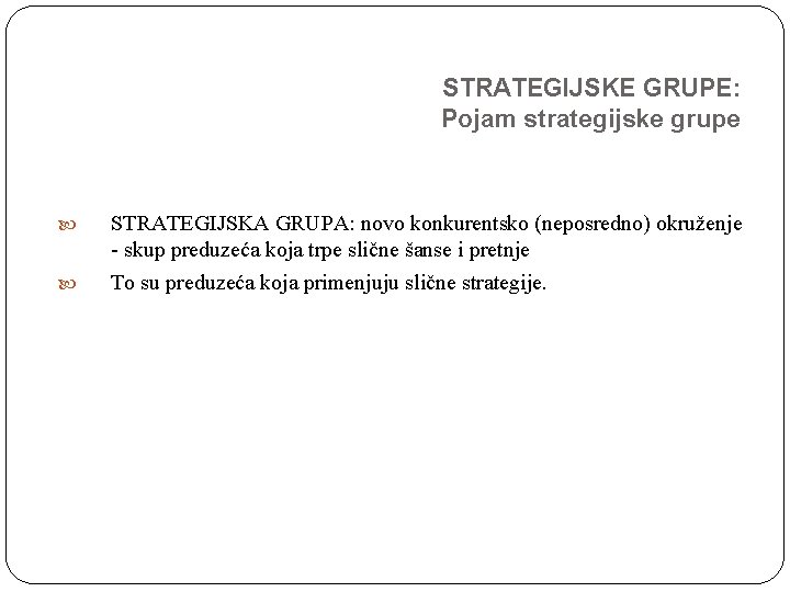 STRATEGIJSKE GRUPE: Pojam strategijske grupe STRATEGIJSKA GRUPA: novo konkurentsko (neposredno) okruženje - skup preduzeća