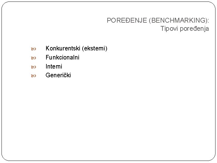 POREĐENJE (BENCHMARKING): Tipovi poređenja Konkurentski (eksterni) Funkcionalni Interni Generički POREĐENJE (BENCHMARKING): Tipovi poređenja Konkurentski (eksterni) Funkcionalni Interni Generički