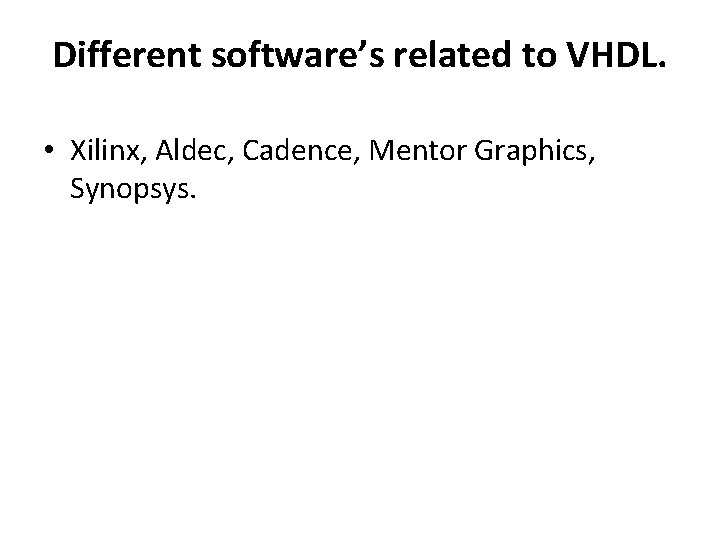 Different software’s related to VHDL. • Xilinx, Aldec, Cadence, Mentor Graphics, Synopsys. 