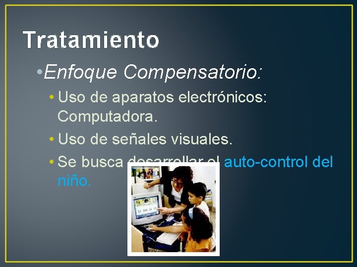 Tratamiento • Enfoque Compensatorio: • Uso de aparatos electrónicos: Computadora. • Uso de señales