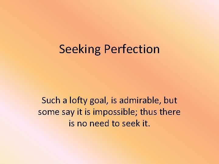 Seeking Perfection Such a lofty goal, is admirable, but some say it is impossible;