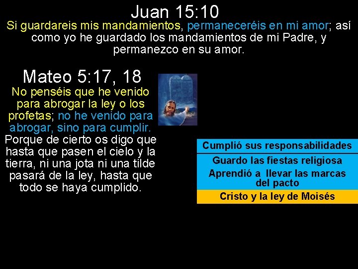 Juan 15: 10 Si guardareis mandamientos, permaneceréis en mi amor; así como yo he