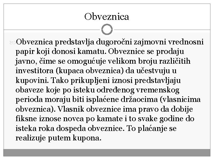 Obveznica predstavlja dugoročni zajmovni vrednosni papir koji donosi kamatu. Obveznice se prodaju javno, čime