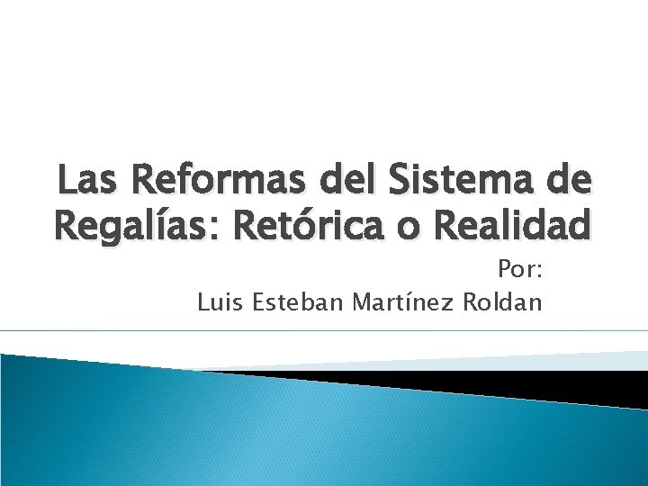 Las Reformas del Sistema de Regalías: Retórica o Realidad Por: Luis Esteban Martínez Roldan