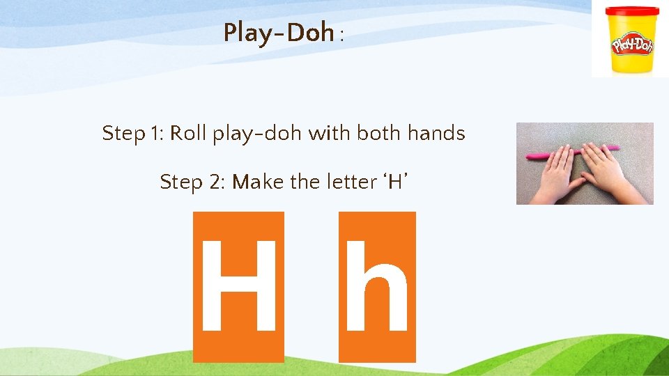 Play-Doh : Step 1: Roll play-doh with both hands Step 2: Make the letter