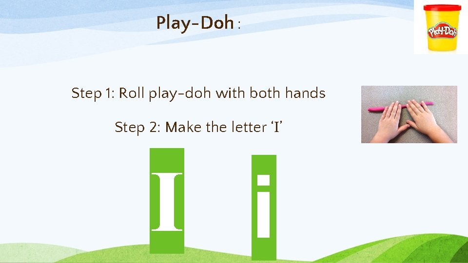 Play-Doh : Step 1: Roll play-doh with both hands Step 2: Make the letter