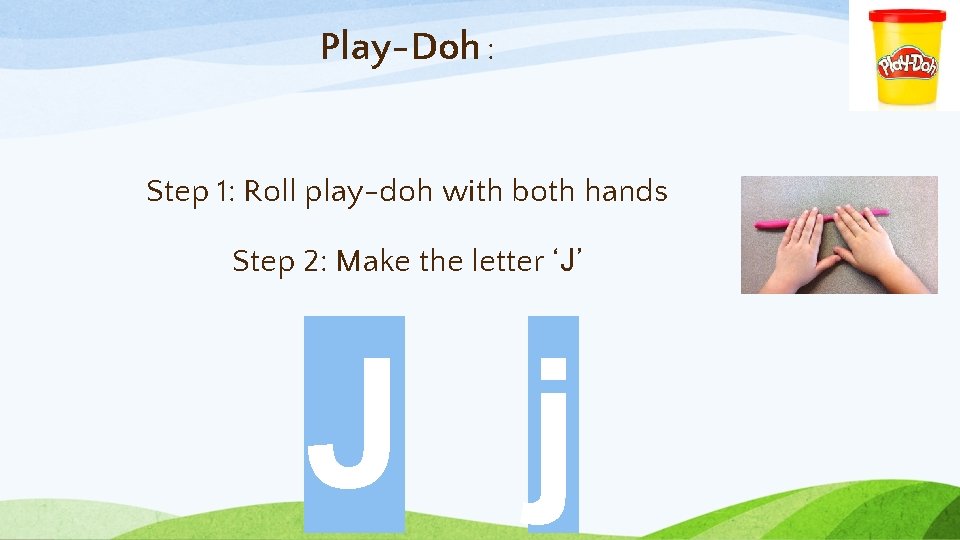 Play-Doh : Step 1: Roll play-doh with both hands Step 2: Make the letter