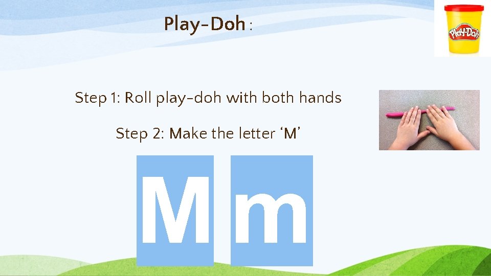 Play-Doh : Step 1: Roll play-doh with both hands Step 2: Make the letter