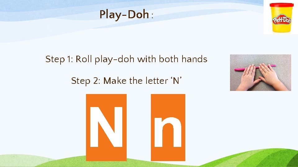 Play-Doh : Step 1: Roll play-doh with both hands Step 2: Make the letter