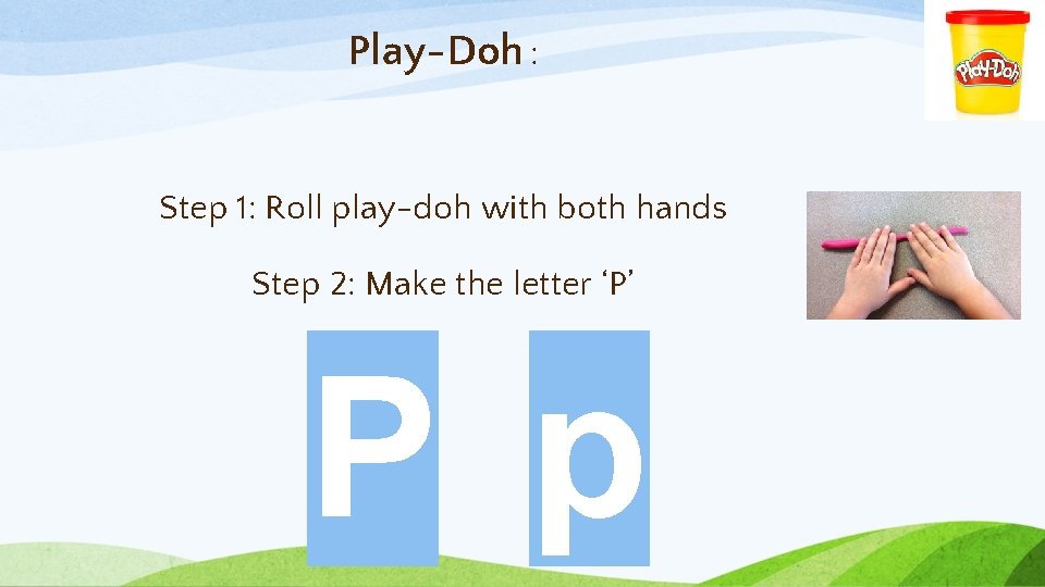 Play-Doh : Step 1: Roll play-doh with both hands Step 2: Make the letter