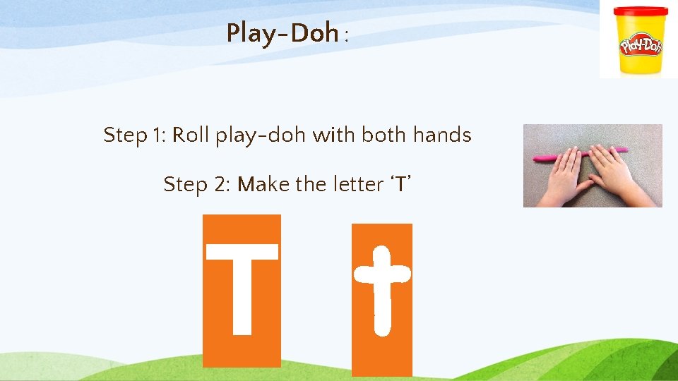 Play-Doh : Step 1: Roll play-doh with both hands Step 2: Make the letter