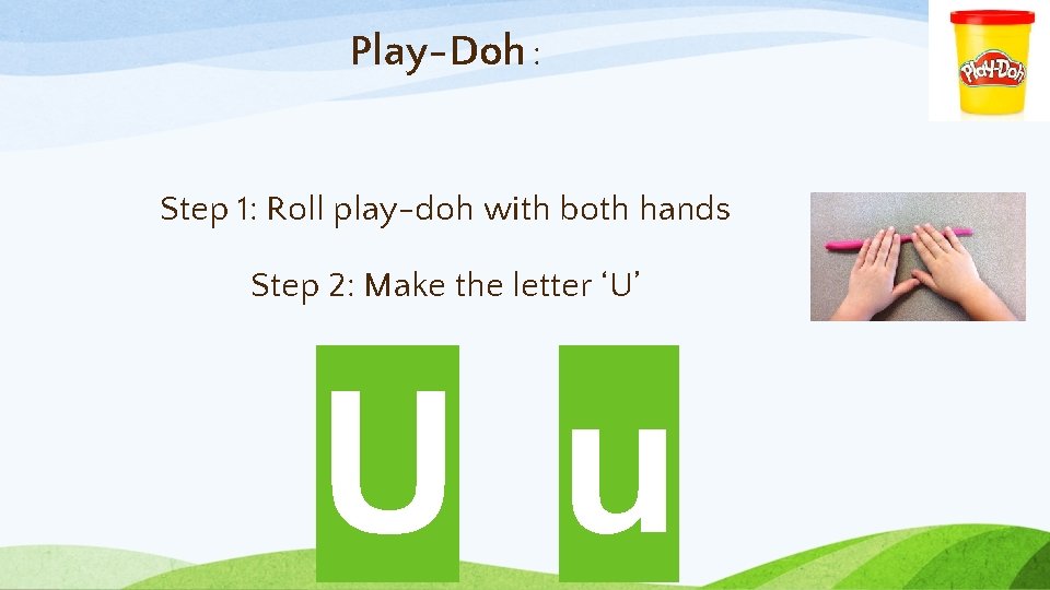 Play-Doh : Step 1: Roll play-doh with both hands Step 2: Make the letter