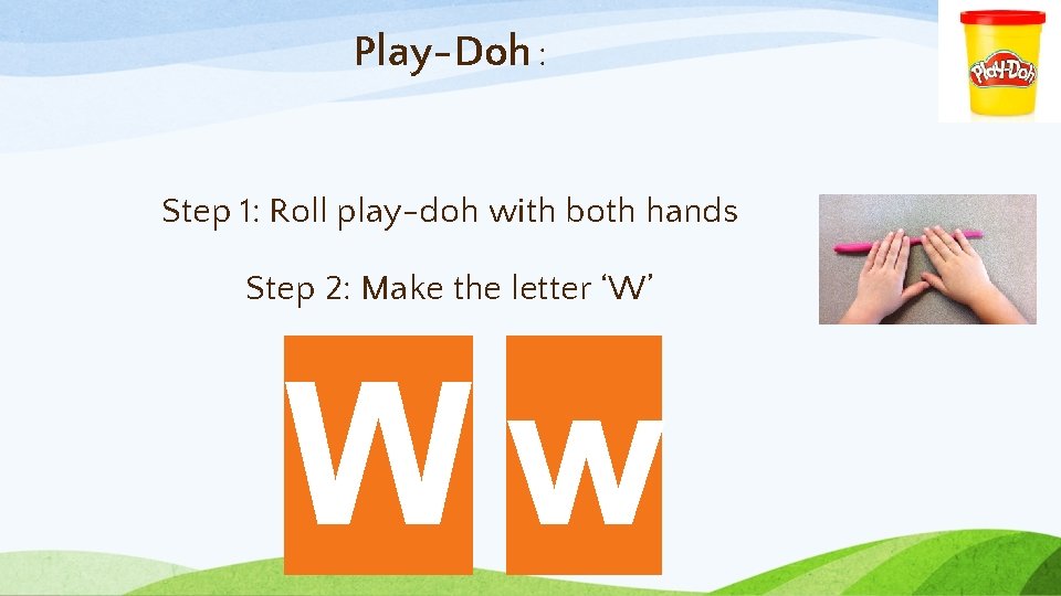 Play-Doh : Step 1: Roll play-doh with both hands Step 2: Make the letter