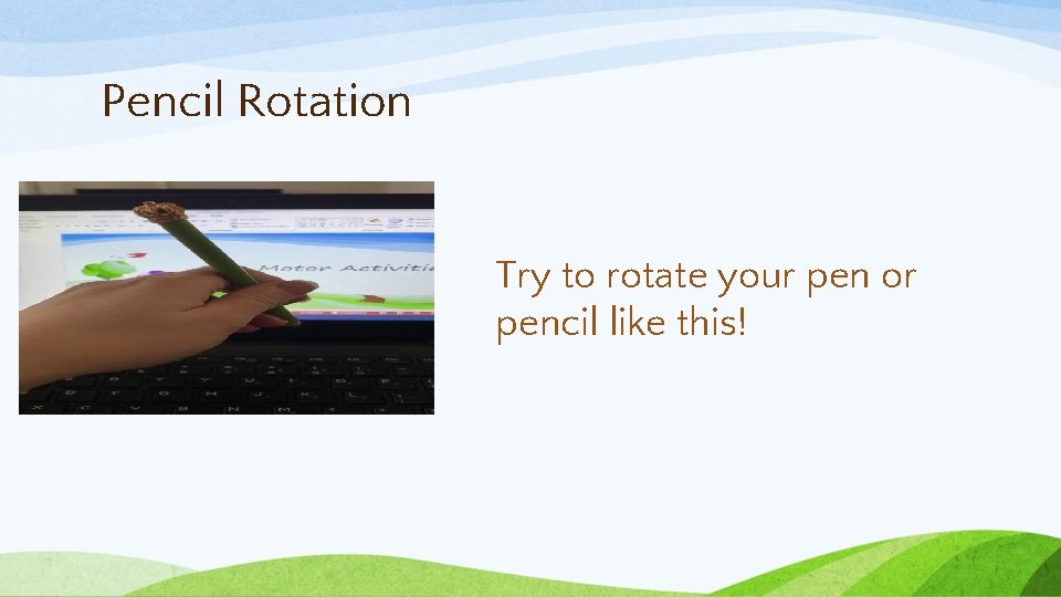 Pencil Rotation Try to rotate your pen or pencil like this! 