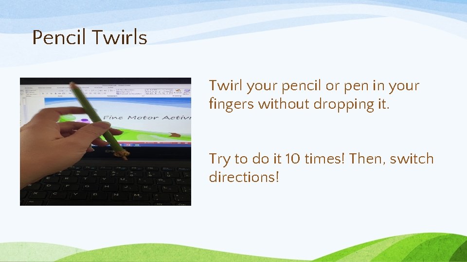 Pencil Twirls Twirl your pencil or pen in your fingers without dropping it. Try