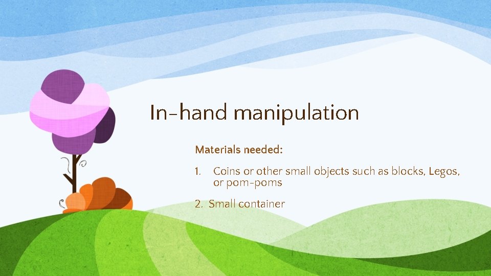 In-hand manipulation Materials needed: 1. Coins or other small objects such as blocks, Legos,