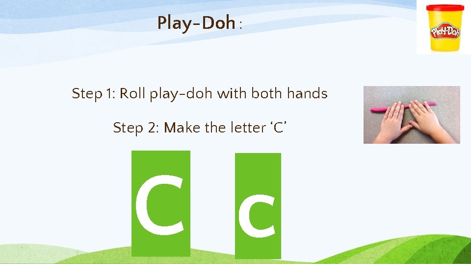 Play-Doh : Step 1: Roll play-doh with both hands Step 2: Make the letter