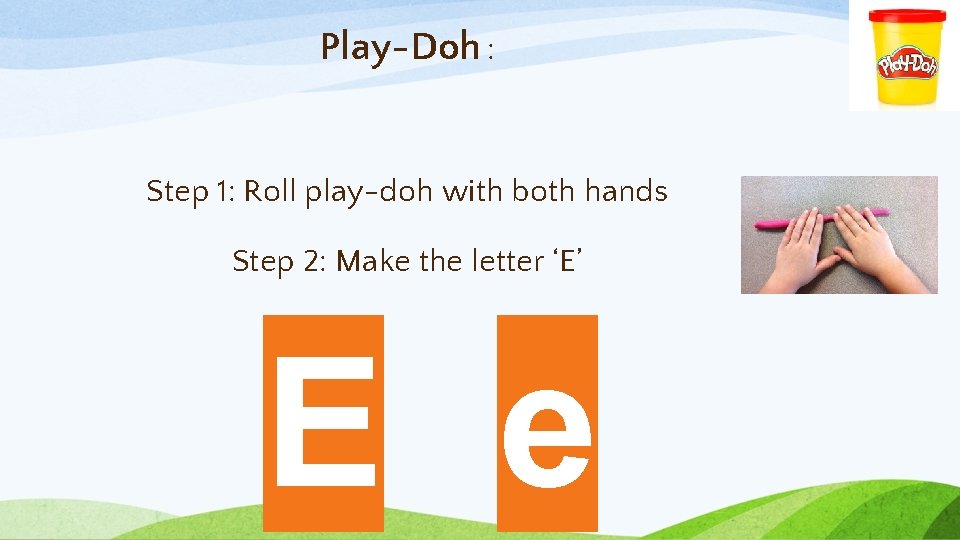 Play-Doh : Step 1: Roll play-doh with both hands Step 2: Make the letter