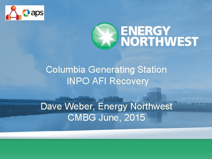 Columbia Generating Station INPO AFI Recovery Dave Weber, Energy Northwest CMBG June, 2015 