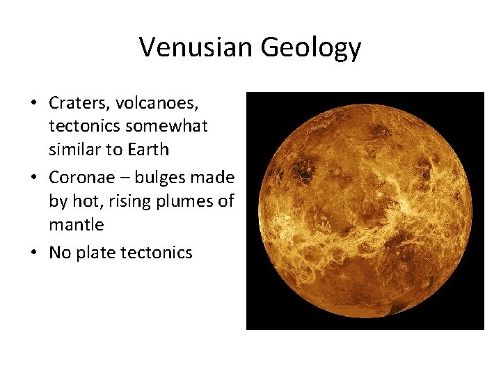 Venusian Geology • Craters, volcanoes, tectonics somewhat similar to Earth • Coronae – bulges