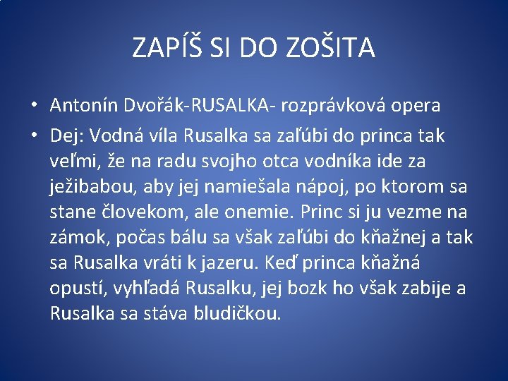 ZAPÍŠ SI DO ZOŠITA • Antonín Dvořák-RUSALKA- rozprávková opera • Dej: Vodná víla Rusalka ZAPÍŠ SI DO ZOŠITA • Antonín Dvořák-RUSALKA- rozprávková opera • Dej: Vodná víla Rusalka