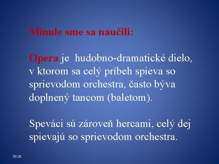 Minule sme sa naučili: Opera je hudobno-dramatické dielo, v ktorom sa celý príbeh spieva Minule sme sa naučili: Opera je hudobno-dramatické dielo, v ktorom sa celý príbeh spieva